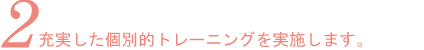2.充実した個別的トレーニングを実施します。
